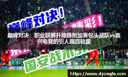 巅峰对决：职业联赛升降级附加赛包头战队vs嘉兴电竞的引人瞩目较量
