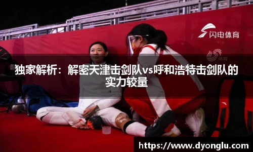 独家解析：解密天津击剑队vs呼和浩特击剑队的实力较量