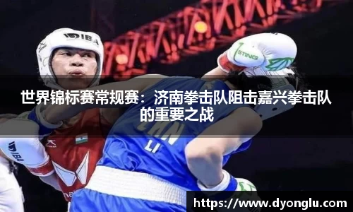 世界锦标赛常规赛：济南拳击队阻击嘉兴拳击队的重要之战