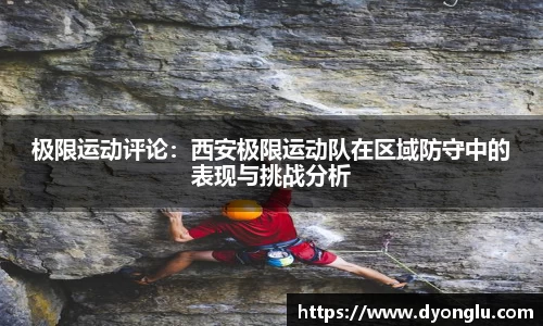 极限运动评论：西安极限运动队在区域防守中的表现与挑战分析
