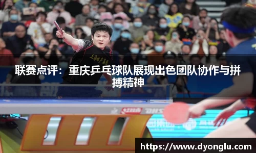 联赛点评：重庆乒乓球队展现出色团队协作与拼搏精神