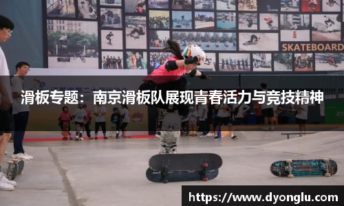 滑板专题：南京滑板队展现青春活力与竞技精神