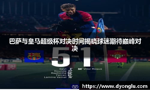 巴萨与皇马超级杯对决时间揭晓球迷期待巅峰对决